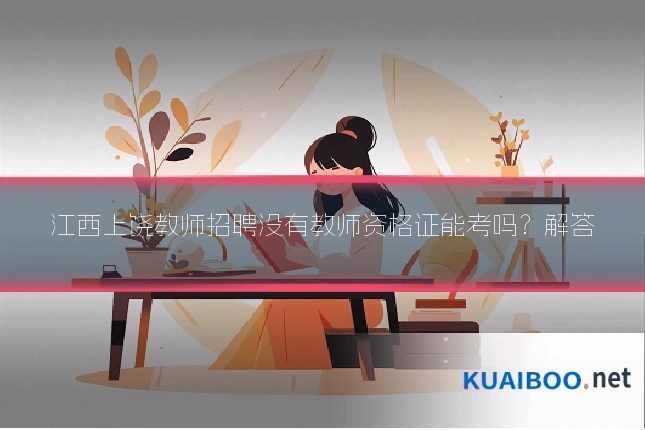 江西上饶教师招聘没有教师资格证能考吗?解答