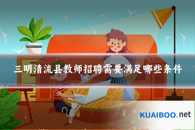 三明清流县教师招聘需要满足哪些条件