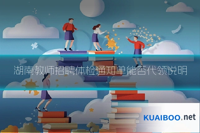 湖南教师招聘体检通知单能否代领说明