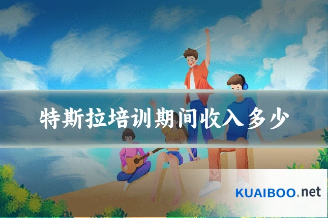 特斯拉培训期间收入多少