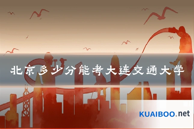 北京多少分能考大连交通大学