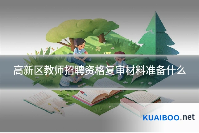 高新区教师招聘资格复审材料准备什么