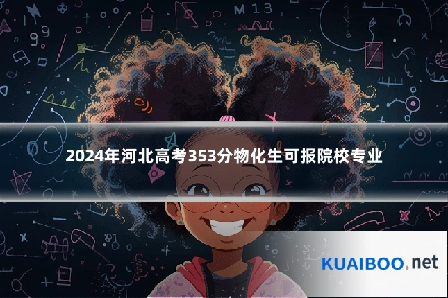 2024年河北高考353分物化生可报院校专业
