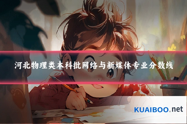 河北物理类本科批网络与新媒体专业分数线