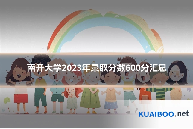南开大学2023年录取分数600分汇总