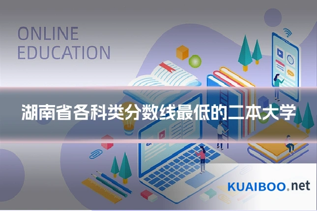 湖南省各科类分数线最低的二本大学