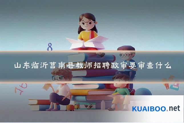 山东临沂莒南县教师招聘政审要审查什么