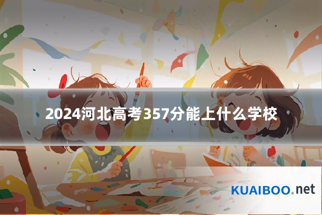 2024河北高考357分能上什么学校