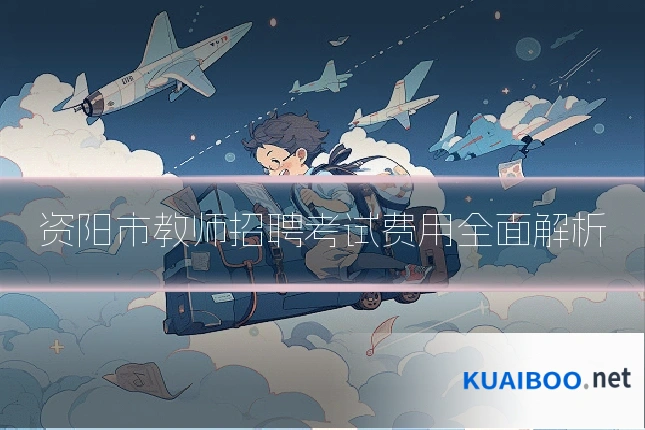 资阳市教师招聘考试费用全面解析