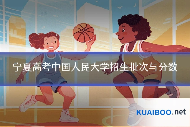 宁夏高考中国人民大学招生批次与分数