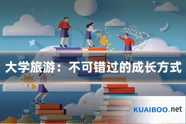 大学旅游:不可错过的成长方式