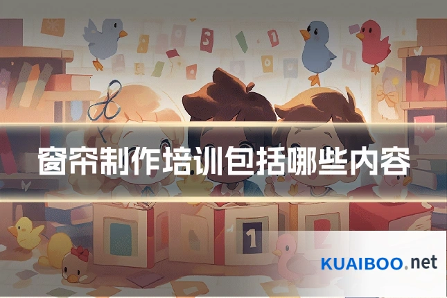 窗帘制作培训包括哪些内容