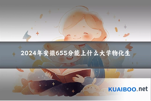 2024年安徽655分能上什么大学物化生