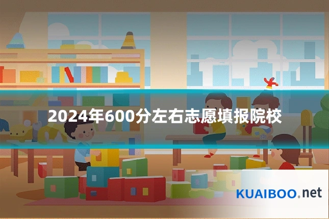 2024年600分左右志愿填报院校