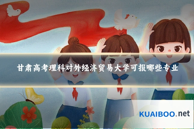 甘肃高考理科对外经济贸易大学可报哪些专业