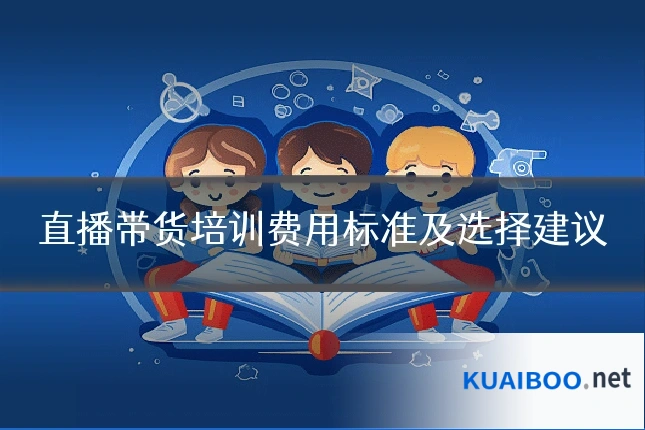 直播带货培训费用标准及选择建议
