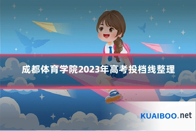 成都体育学院2023年高考投档线整理