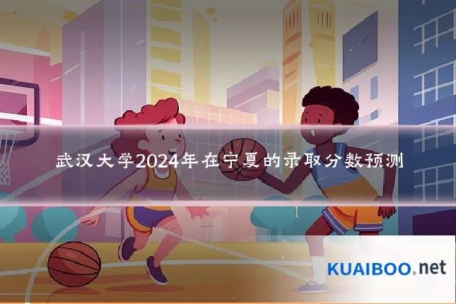 武汉大学2024年在宁夏的录取分数预测