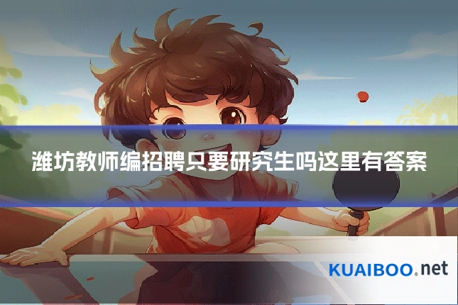 潍坊教师编招聘只要研究生吗这里有答案