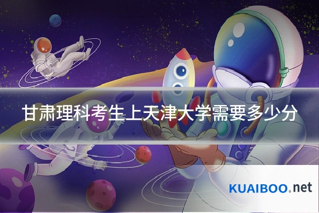 甘肃理科考生上天津大学需要多少分