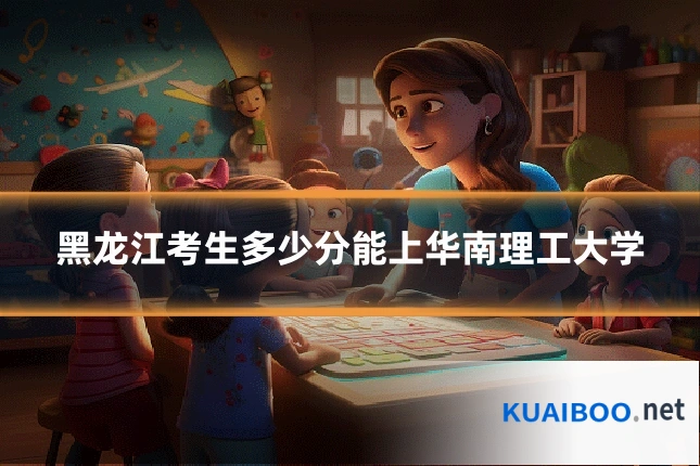 黑龙江考生多少分能上华南理工大学