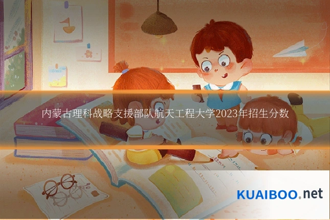 内蒙古理科战略支援部队航天工程大学2023年招生分数