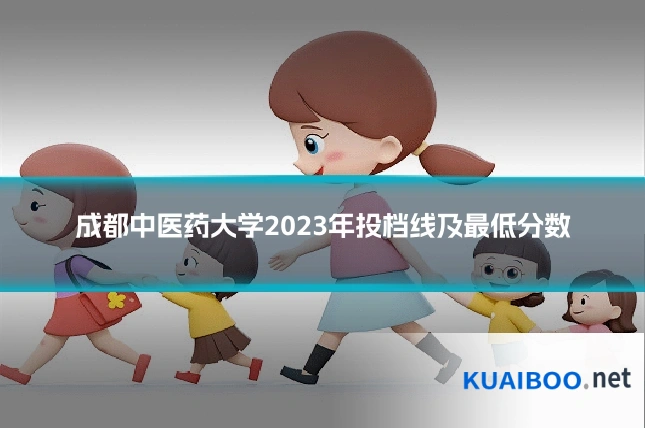 成都中医药大学2023年投档线及最低分数