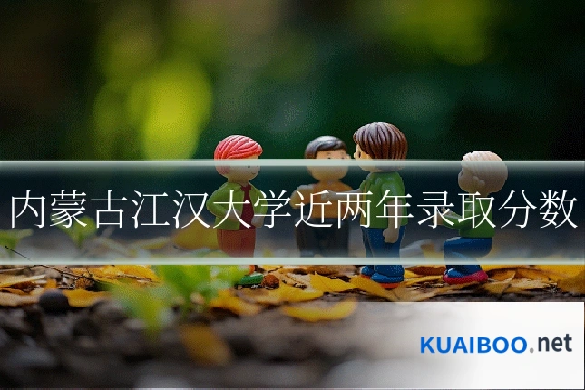 内蒙古江汉大学近两年录取分数