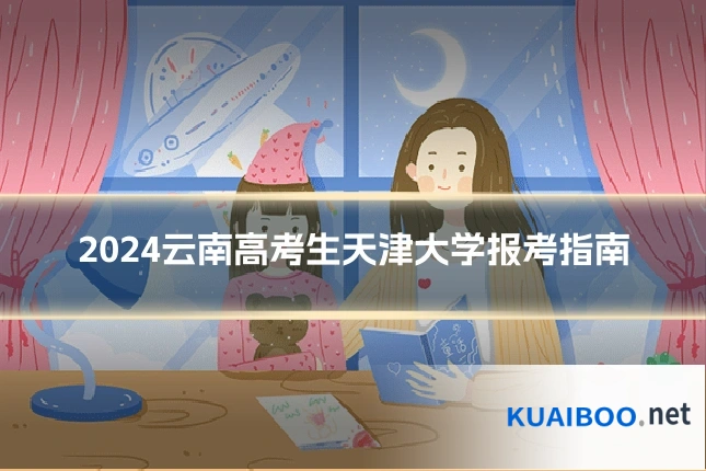 2024云南高考生天津大学报考指南