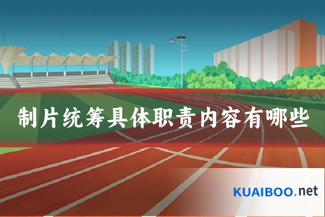 制片统筹具体职责内容有哪些