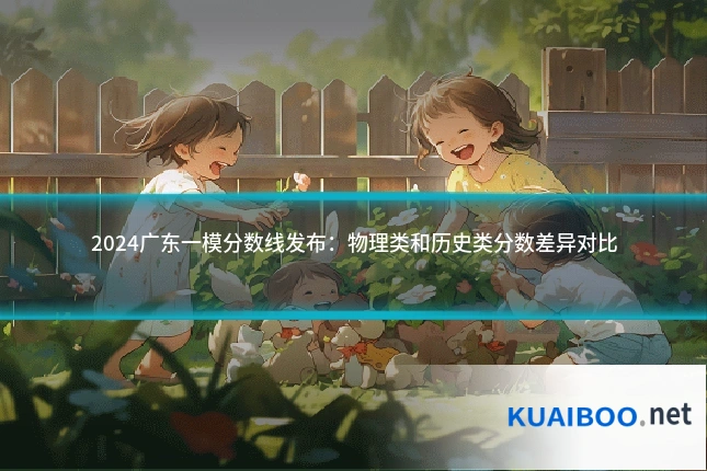 2024广东一模分数线发布：物理类和历史类分数差异对比