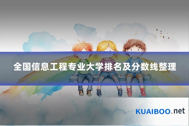 全国信息工程专业大学排名及分数线整理