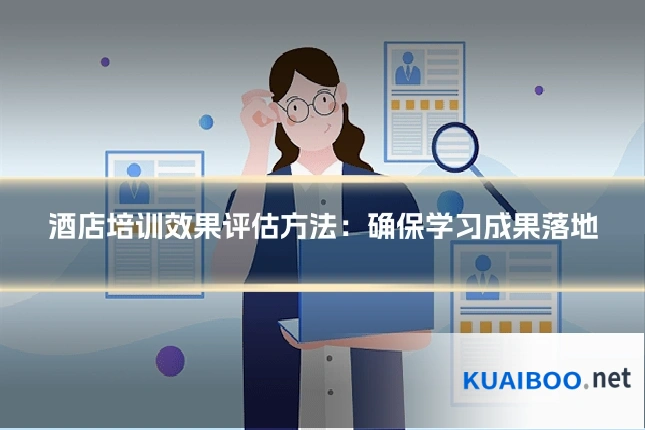 酒店培训效果评估方法：确保学习成果落地