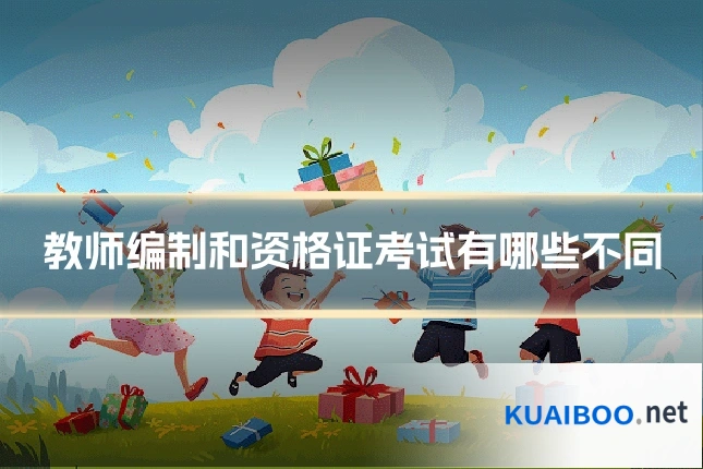 教师编制和资格证考试有哪些不同