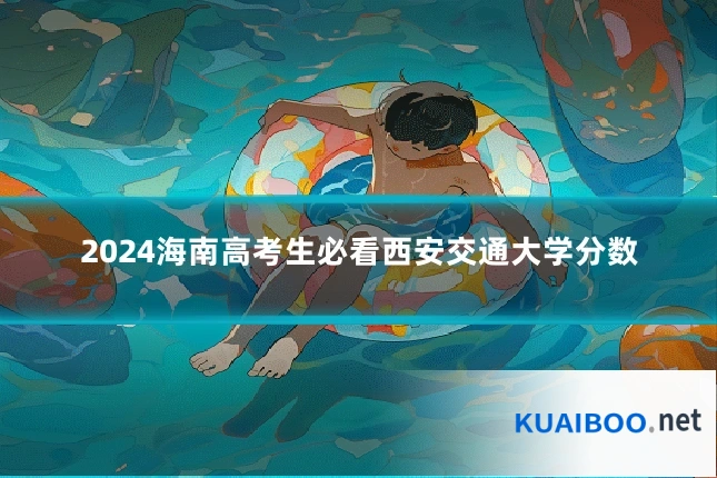 2024海南高考生必看西安交通大学分数
