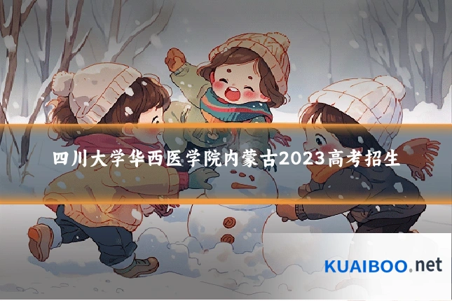 四川大学华西医学院内蒙古2023高考招生