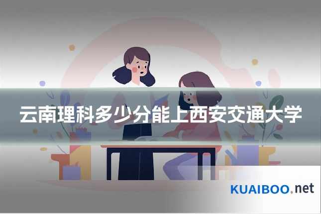 云南理科多少分能上西安交通大学