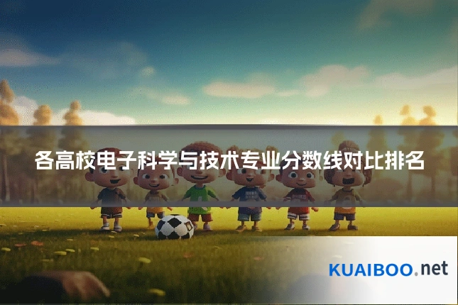 各高校电子科学与技术专业分数线对比排名