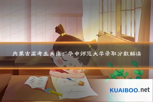 内蒙古高考生关注:华中师范大学录取分数解读
