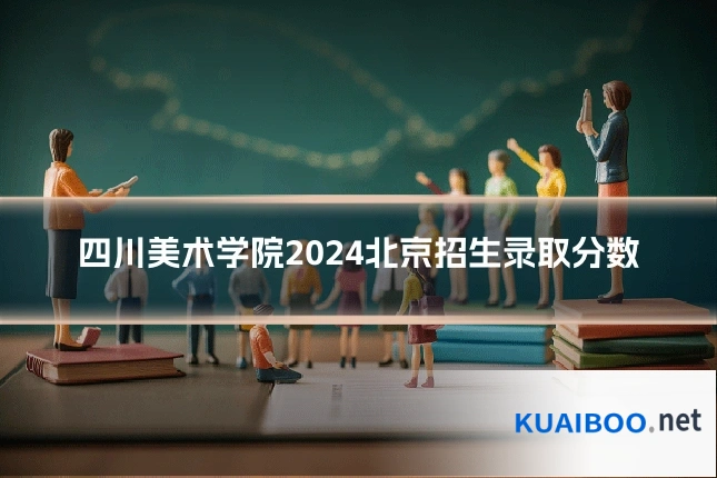 四川美术学院2024北京招生录取分数