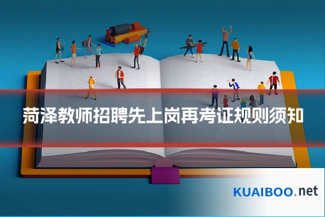 菏泽教师招聘先上岗再考证规则须知