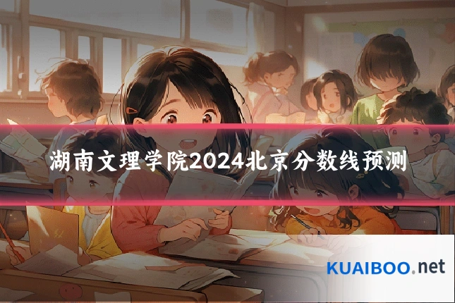 湖南文理学院2024北京分数线预测