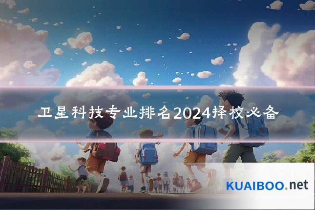卫星科技专业排名2024择校必备