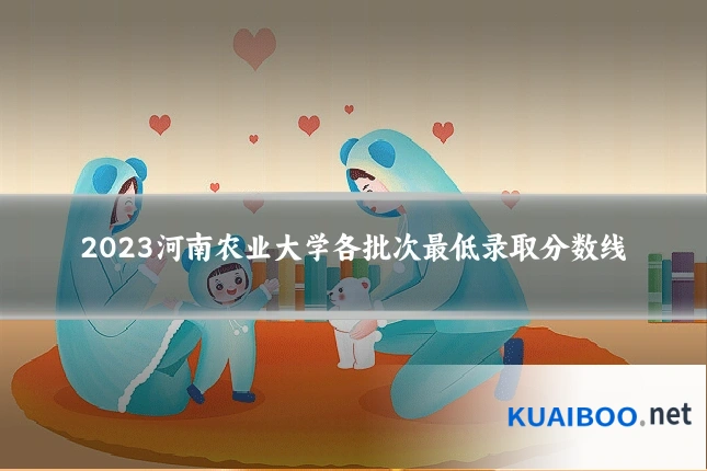 2023河南农业大学各批次最低录取分数线