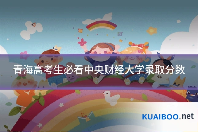 青海高考生必看中央财经大学录取分数