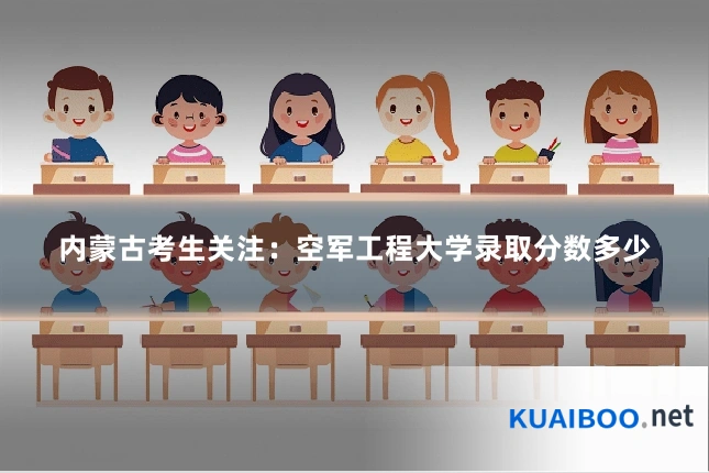 内蒙古考生关注:空军工程大学录取分数多少