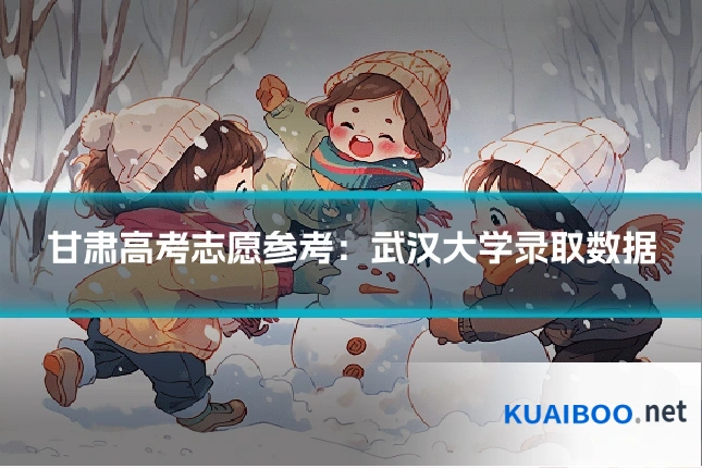 甘肃高考志愿参考:武汉大学录取数据