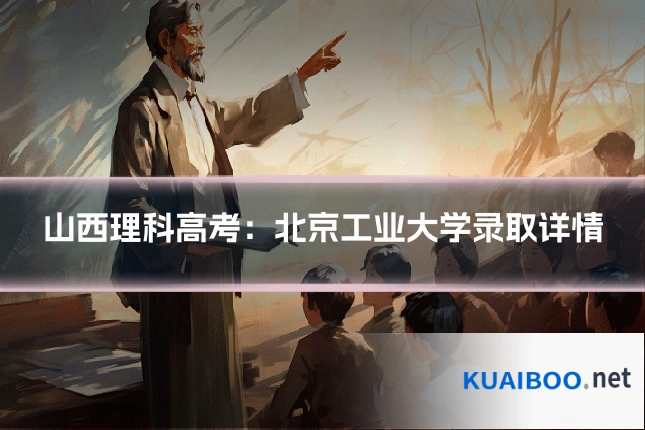 山西理科高考：北京工业大学录取详情