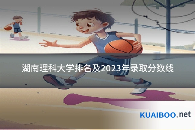湖南理科大学排名及2023年录取分数线