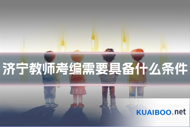 济宁教师考编需要具备什么条件